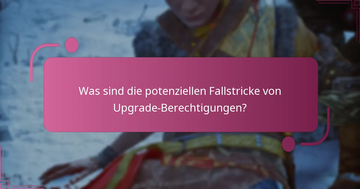 Was sind die potenziellen Fallstricke von Upgrade-Berechtigungen?