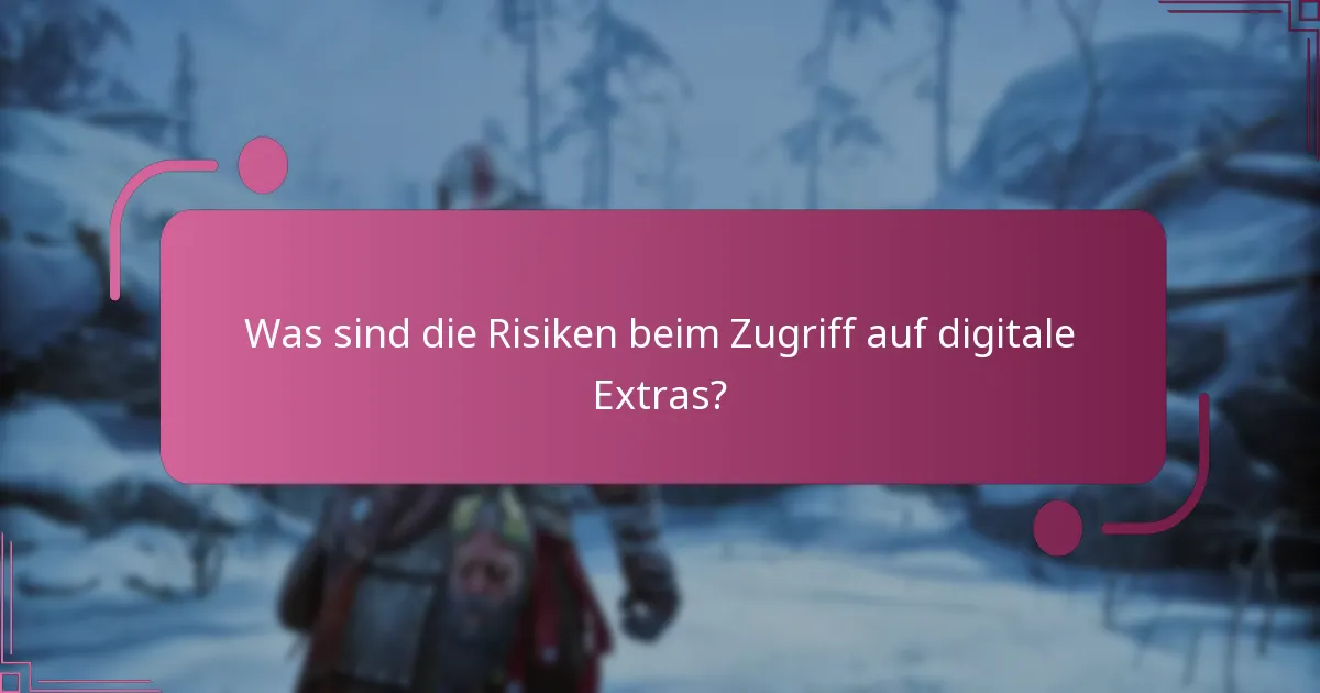 Was sind die Risiken beim Zugriff auf digitale Extras?