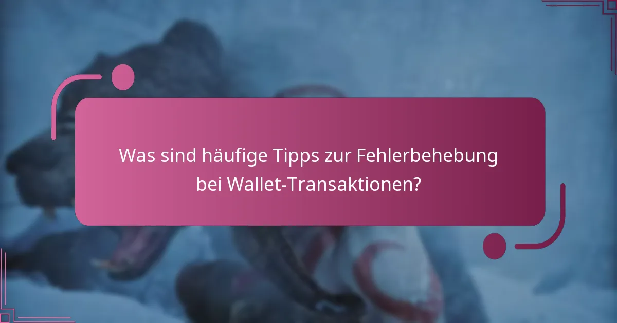 Was sind häufige Tipps zur Fehlerbehebung bei Wallet-Transaktionen?