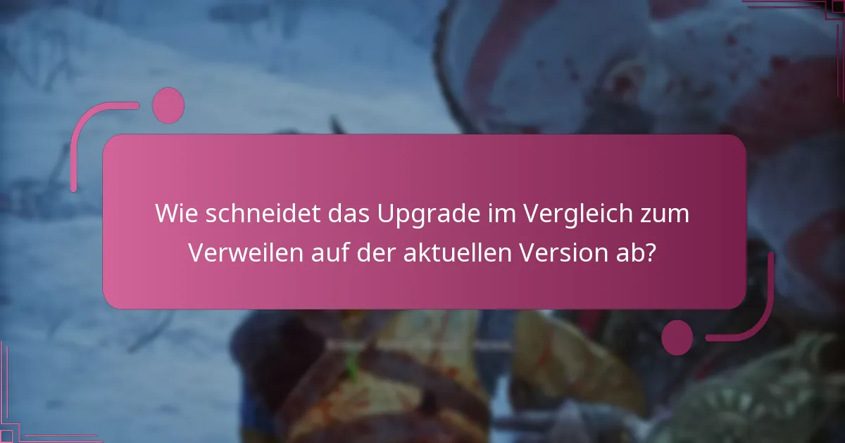 Wie schneidet das Upgrade im Vergleich zum Verweilen auf der aktuellen Version ab?