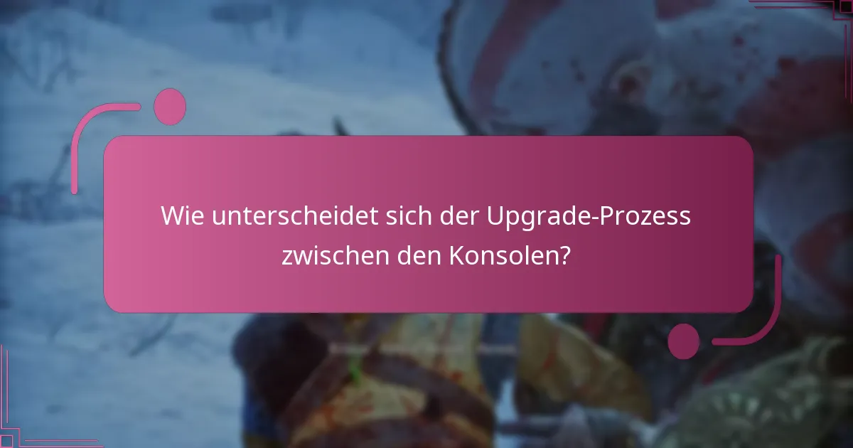 Wie unterscheidet sich der Upgrade-Prozess zwischen den Konsolen?